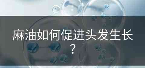 麻油如何促进头发生长？